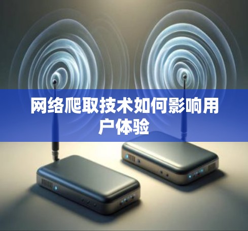 网络爬取技术如何影响用户体验 网络爬取技术如何影响用户体验