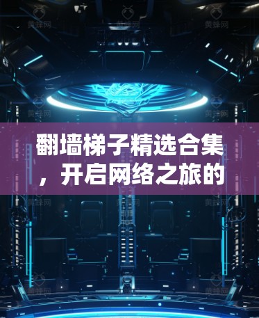 翻墙梯子精选合集，开启网络之旅的必备工具