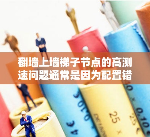 翻墙上墙梯子节点的高测速问题通常是因为配置错误导致的WWW流量被误认为Web流量，从而被强制转换到Web服务器上。以下是解决该问题的步骤