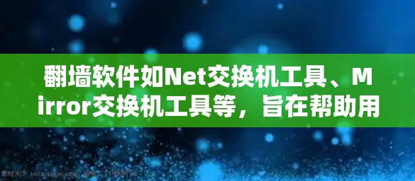 翻墙软件如Net交换机工具、Mirror交换机工具等，旨在帮助用户将旧服务器的资源转移到新服务器上，通常涉及自动选线功能，即软件根据用户需求自动推荐适合的配置。以下是对用户可能的需求及建议的详细分析