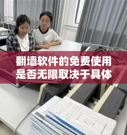 翻墙软件的免费使用是否无限取决于具体软件的特性。以下是对几个常见免费翻墙软件的分析