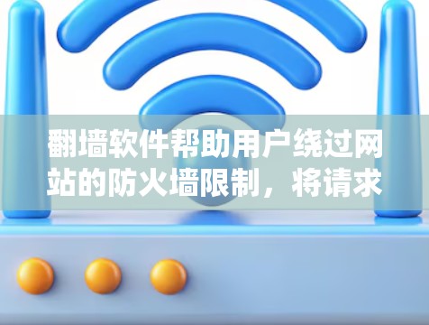 翻墙软件帮助用户绕过网站的防火墙限制，将请求直接发送到目标网站的服务器，减少了被阻止访问的次数。以下是对翻墙软件的详细介绍