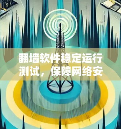翻墙软件稳定运行测试,保障网络安全的 crucial 检查方式 翻墙软件稳定运行测试,保障网络安全的 crucial 检查方式