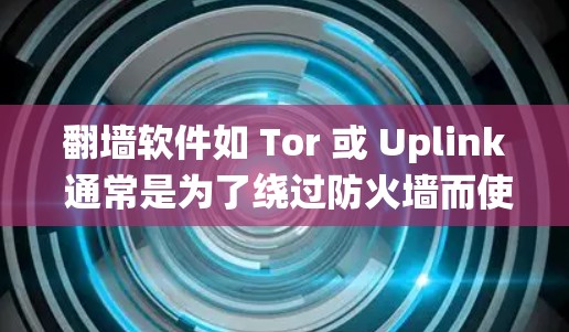 翻墙软件如 Tor 或 Uplink 通常是为了绕过防火墙而使用的工具。如果用户希望确保网络连接的稳定和安全，可以通过以下步骤帮助他们