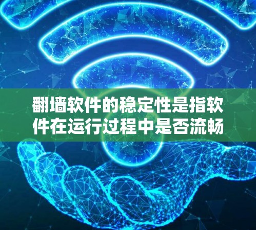 翻墙软件的稳定性是指软件在运行过程中是否流畅、稳定、不会有卡顿等问题。以下是对翻墙软件稳定性的评测和总结 翻墙软件的稳定性是指软件在运行过程中是否流畅、稳定、不会有卡顿等问题。以下是对翻墙软件稳定性的评测和总结