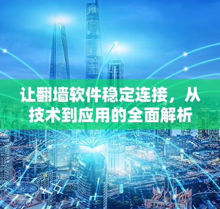 让翻墙软件稳定连接,从技术到应用的全面解析 让翻墙软件稳定连接,从技术到应用的全面解析