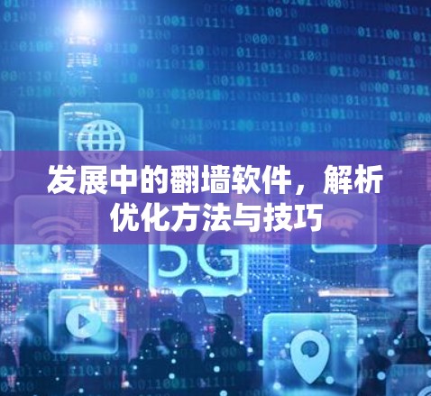 发展中的翻墙软件，解析优化方法与技巧