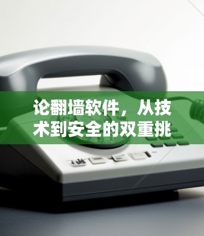 论翻墙软件，从技术到安全的双重挑战