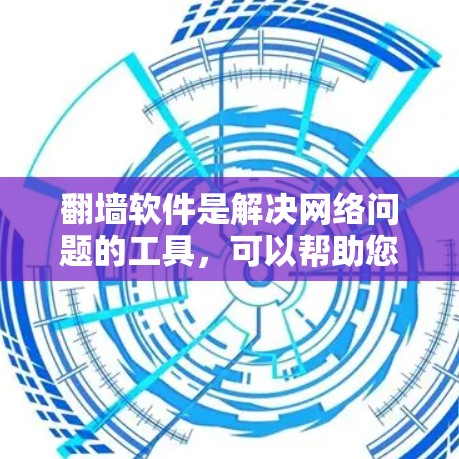 翻墙软件是解决网络问题的工具，可以帮助您访问被屏蔽的网站。以下是使用翻墙软件的基本技巧及步骤
