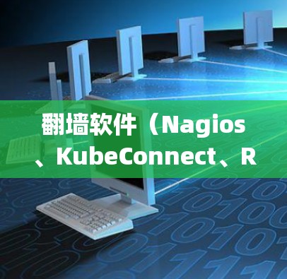 翻墙软件（Nagios、KubeConnect、RabbitMQ等）是用于破解防火墙设置的工具，帮助用户绕过防火墙限制，访问外部服务器和网站。以下是对翻墙软件配置指南的详细学习