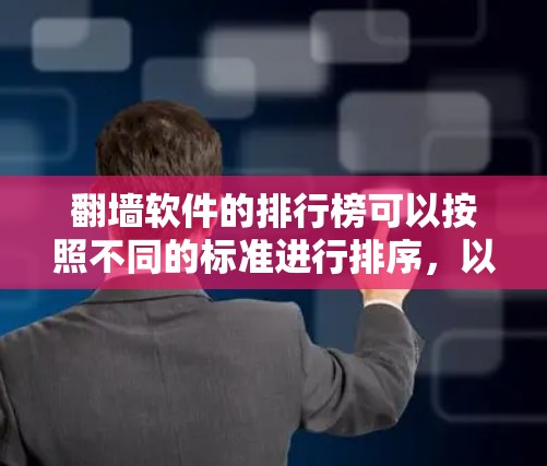 翻墙软件的排行榜可以按照不同的标准进行排序，以下是一个综合考虑下载速度、兼容性、界面、价格和适用网站类型的榜单