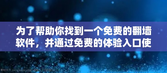 为了帮助你找到一个免费的翻墙软件，并通过免费的体验入口使用，以下是一些推荐和具体的步骤