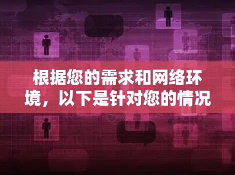 根据您的需求和网络环境，以下是针对您的情况的详细推荐和步骤