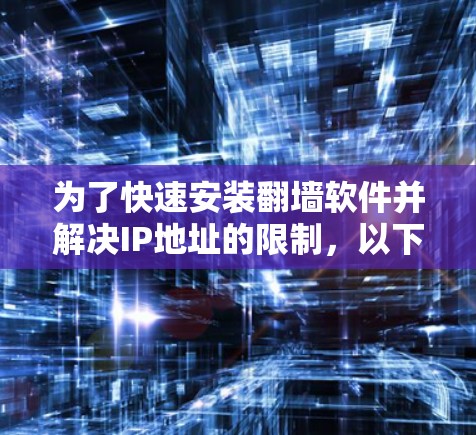 为了快速安装翻墙软件并解决IP地址的限制，以下是一个详细的步骤指南