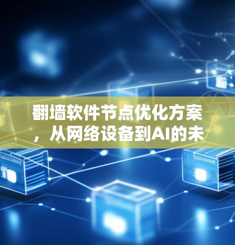 翻墙软件节点优化方案，从网络设备到AI的未来