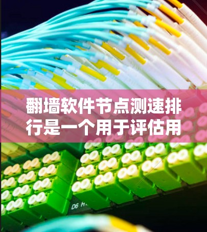 翻墙软件节点测速排行是一个用于评估用户在翻墙软件中的网络性能测试工具。以下是对该领域的一些详细分析和总结