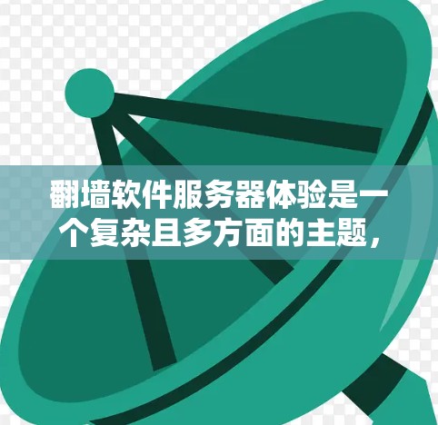 翻墙软件服务器体验是一个复杂且多方面的主题，涉及到功能、配置、安全等多个方面。以下是对该主题的分步骤总结和建议