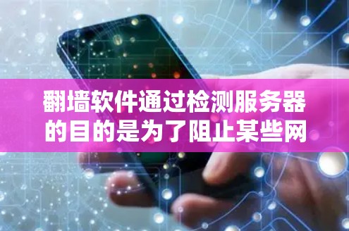 翻墙软件通过检测服务器的目的是为了阻止某些网站访问被翻墙的网站。这些软件通常通过检测特定IP地址、设备类型或异常访问行为来定位问题服务器。以下是对翻墙软件服务器检测的详细分析