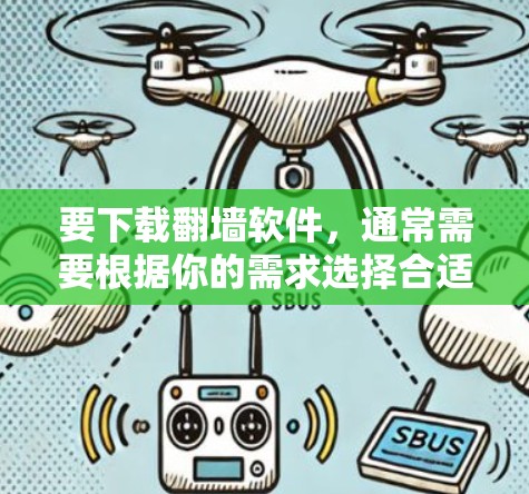 要下载翻墙软件，通常需要根据你的需求选择合适的版本和类型。以下是一些常见的翻墙软件下载链接和安装步骤，供您参考