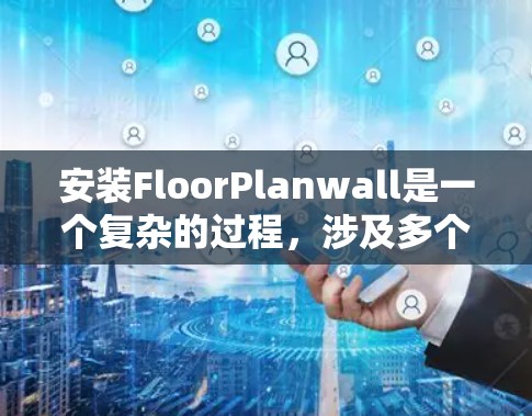 安装FloorPlanwall是一个复杂的过程，涉及多个步骤和软件的配置。以下是一步步的指南，帮助您顺利安装该软件