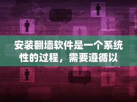 安装翻墙软件是一个系统性的过程，需要遵循以下步骤，以确保安全性和正确性