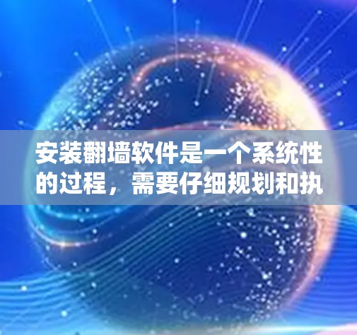安装翻墙软件是一个系统性的过程，需要仔细规划和执行。以下是分步骤的指南