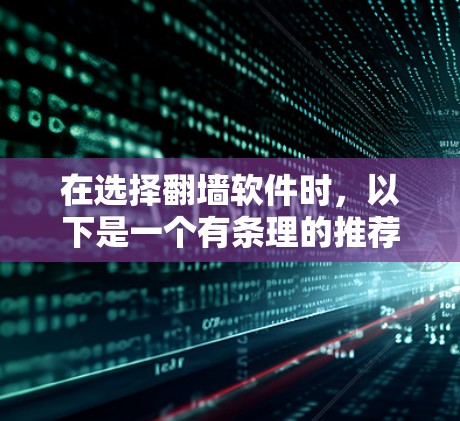 在选择翻墙软件时，以下是一个有条理的推荐和建议