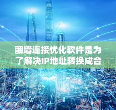 翻墙连接优化软件是为了解决IP地址转换成合法URL的问题而开发的工具，有助于绕过防火墙。以下是使用这些软件的指南