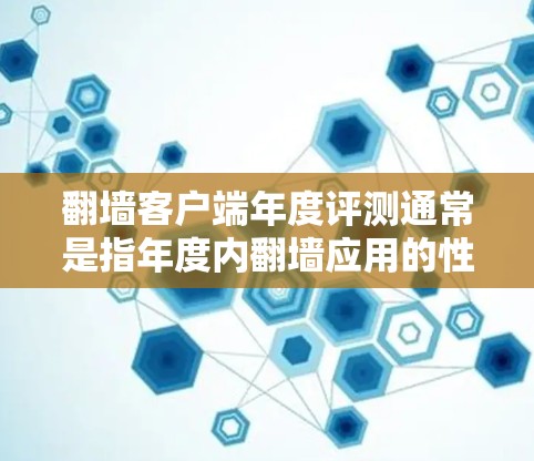 翻墙客户端年度评测通常是指年度内翻墙应用的性能、功能、漏洞修复等评测。以下是一些常见的翻墙应用及其在年度评测中的表现