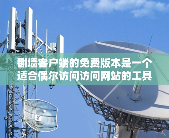 翻墙客户端的免费版本是一个适合偶尔访问访问网站的工具，提供基本功能如下载、访问和使用防火墙，但可能没有高级功能如多设备访问、安全监控或复杂的防火墙设置。以下是详细的分析