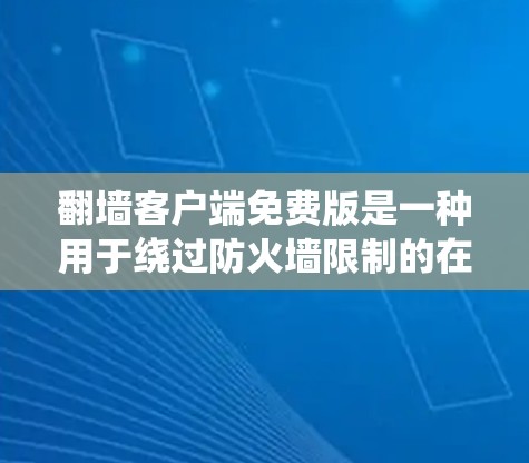 翻墙客户端免费版是一种用于绕过防火墙限制的在线工具，通常分为免费版和付费版，免费版通常提供基本功能，而付费版则有更多的功能和限制。以下是关于翻墙客户端免费版的详细信息