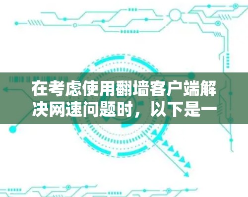 在考虑使用翻墙客户端解决网速问题时，以下是一个有条理的步骤指南