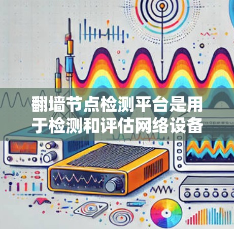 翻墙节点检测平台是用于检测和评估网络设备是否符合安全标准的工具。以下是关于这些平台的详细介绍