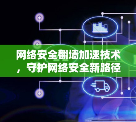 网络安全翻墙加速技术，守护网络安全新路径