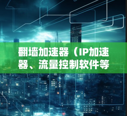 翻墙加速器（IP加速器、流量控制软件等）的线路优化是提升网络性能的关键步骤。以下是一些优化翻墙加速器线路的步骤和建议