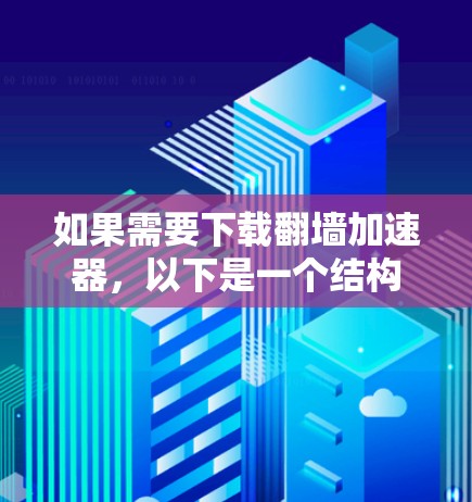 如果需要下载翻墙加速器，以下是一个结构化的建议，帮助你选择合适的工具