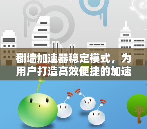 翻墙加速器稳定模式，为用户打造高效便捷的加速解决方案