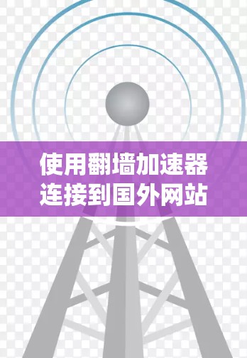 使用翻墙加速器连接到国外网站是一个很好的方法来解决网络延迟问题。以下是系统化的步骤和建议