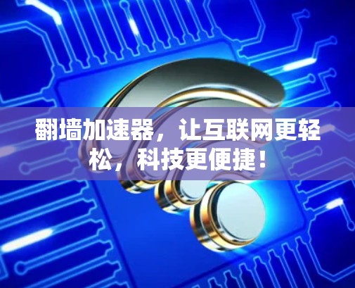 翻墙加速器，让互联网更轻松，科技更便捷！