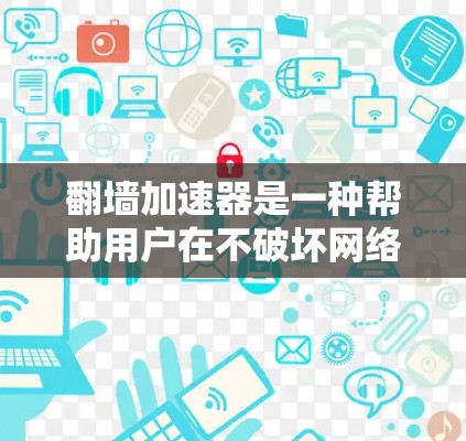 翻墙加速器是一种帮助用户在不破坏网络速度的情况下，快速访问互联网资源的工具。以下是一些常见的翻墙加速器及其使用指南