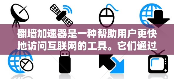 翻墙加速器是一种帮助用户更快地访问互联网的工具。它们通过加速网络流量，将设备连接到更快的网络，从而实现 faster、more convenient 的访问。以下是一些关于翻墙加速器的详细介绍