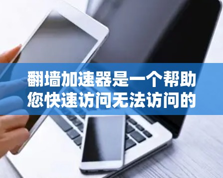 翻墙加速器是一个帮助您快速访问无法访问的网站、文件和资源的工具。如果您最近遇到了加速器使用问题，比如搜索速度慢、界面不友好的问题，可以尝试以下方法来解决