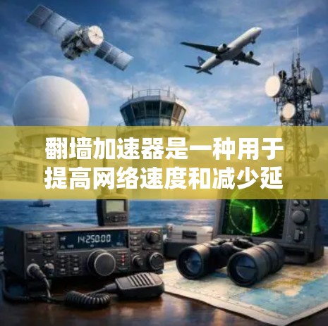 翻墙加速器是一种用于提高网络速度和减少延迟的工具，通常通过优化网络接口、调整设置或使用特定的加速模式来实现。以下是一些常见的翻墙加速器及其特点