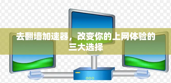 去翻墙加速器，改变你的上网体验的三大选择