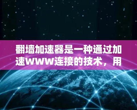 翻墙加速器是一种通过加速WWW连接的技术，用于提升用户访问互联网资源的速度和用户体验。它结合了网络加速和IP地址修改等方法，满足不同用户的需求。以下是对翻墙加速器的详细分析