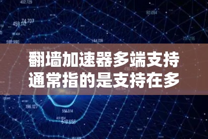 翻墙加速器多端支持通常指的是支持在多个端口或设备上运行的功能。以下是一些常见的翻墙加速器及其支持的端口数量