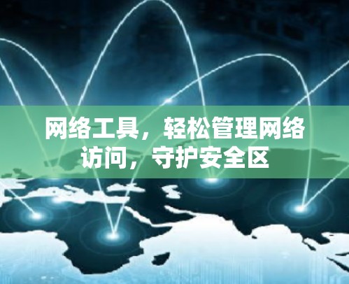 网络工具，轻松管理网络访问，守护安全区