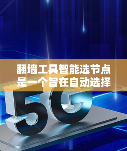 翻墙工具智能选节点是一个旨在自动选择适合进行互联网访问的节点的工具。以下是如何进行翻墙操作的步骤