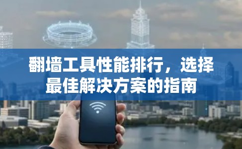 翻墙工具性能排行，选择最佳解决方案的指南