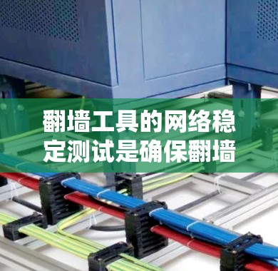 翻墙工具的网络稳定测试是确保翻墙功能正常运行的重要步骤。以下是一些基本的测试方法和步骤，帮助你确保翻墙工具的网络连接稳定